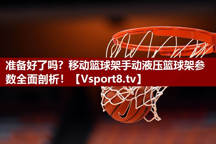 准备好了吗？移动篮球架手动液压篮球架参数全面剖析！
