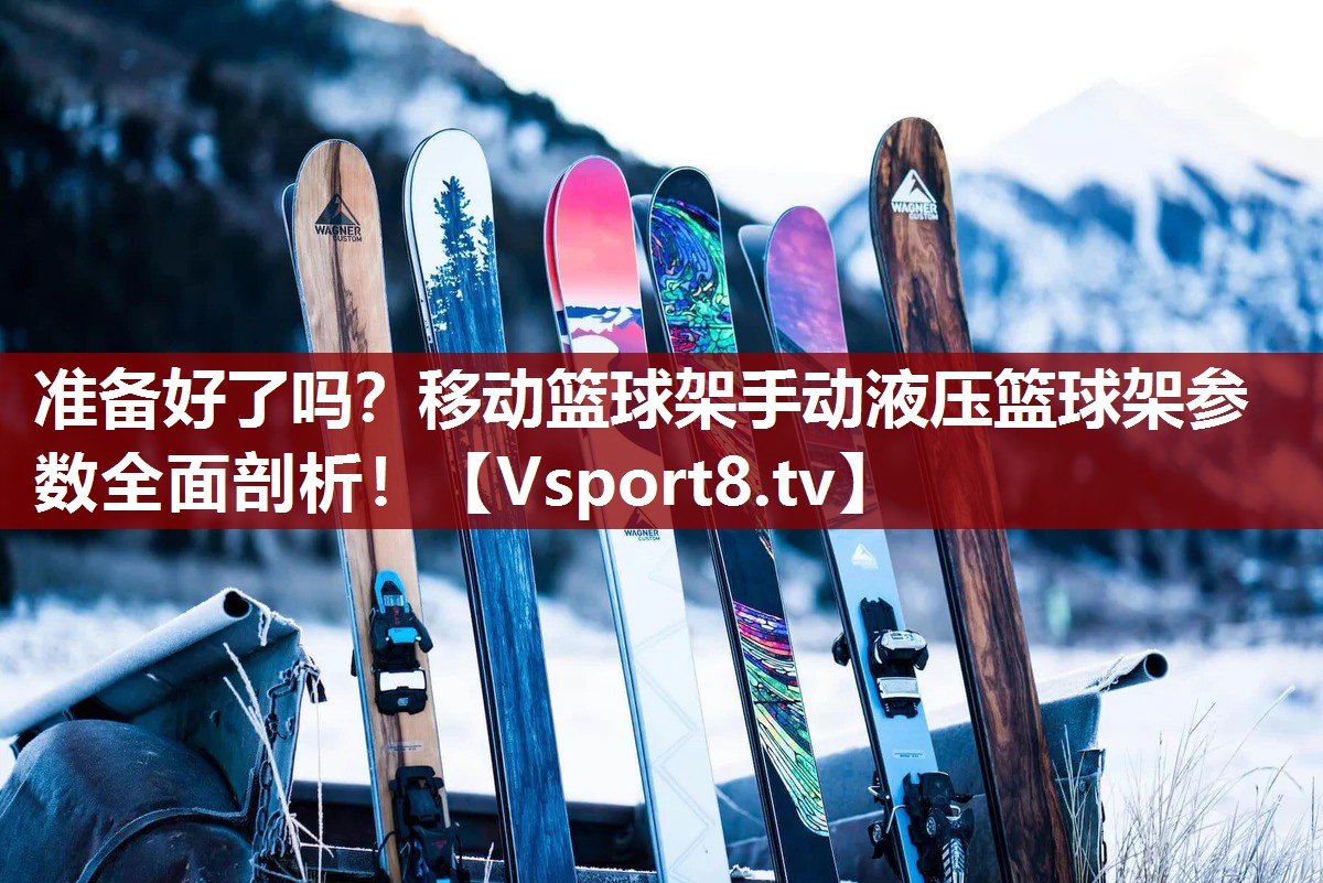 准备好了吗？移动篮球架手动液压篮球架参数全面剖析！
