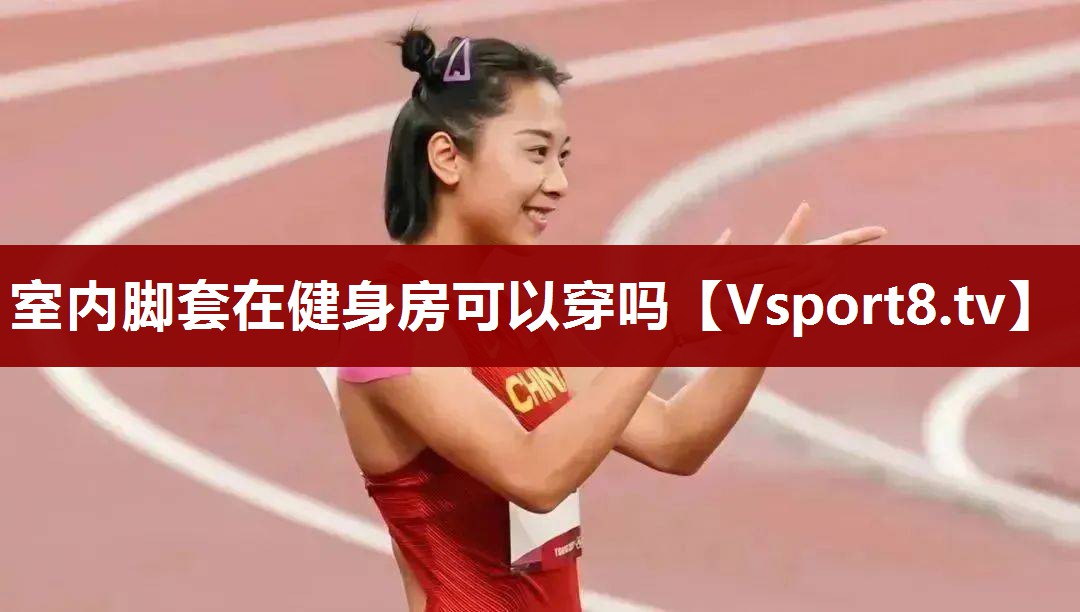 室内脚套在健身房可以穿吗 室内脚套在健身房可以穿吗