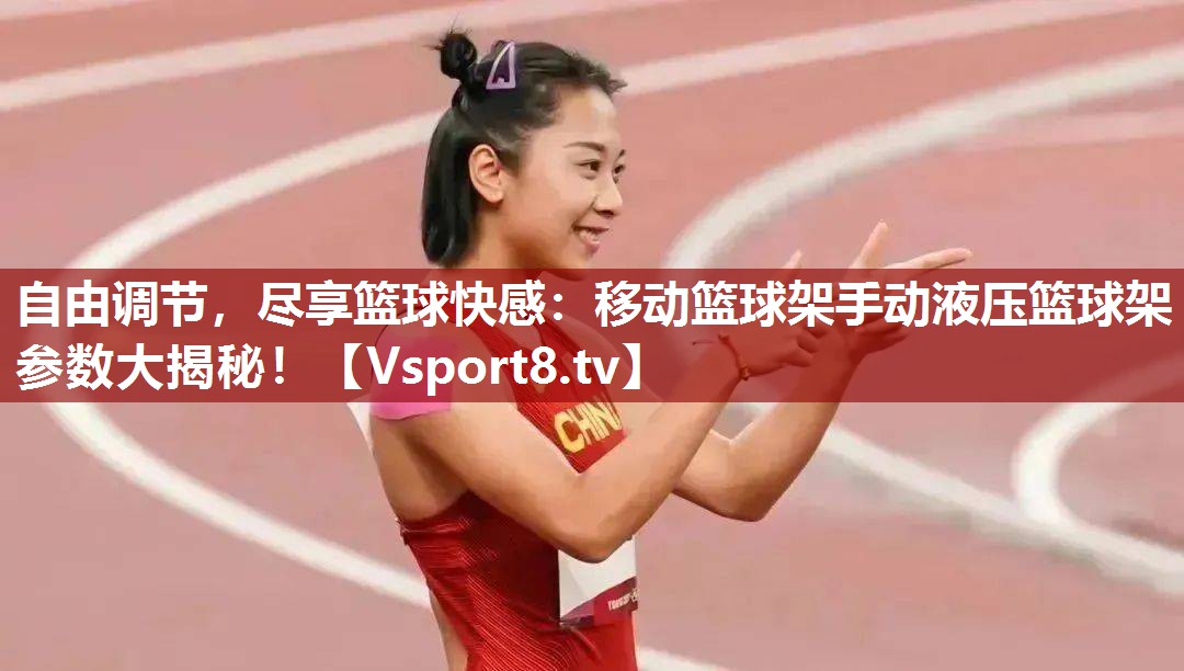 自由调节，尽享篮球快感：移动篮球架手动液压篮球架参数大揭秘！