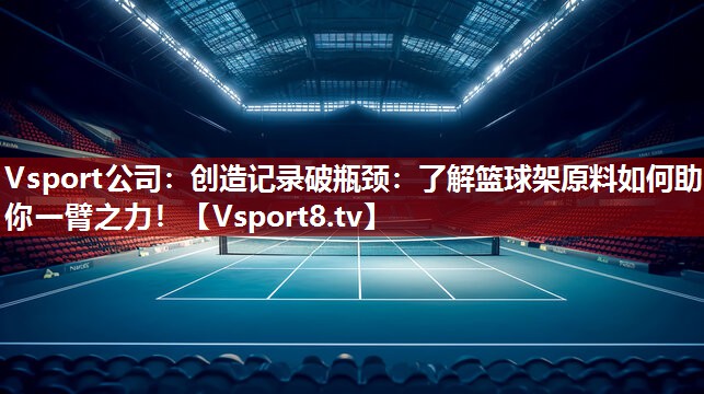 创造记录破瓶颈：了解篮球架原料如何助你一臂之力！
