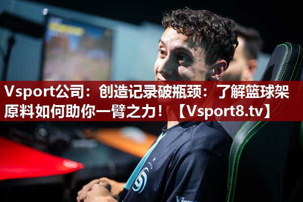 创造记录破瓶颈：了解篮球架原料如何助你一臂之力！