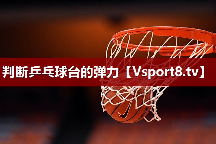 判断乒乓球台的弹力