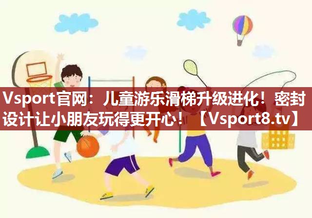 儿童游乐滑梯升级进化！密封设计让小朋友玩得更开心！